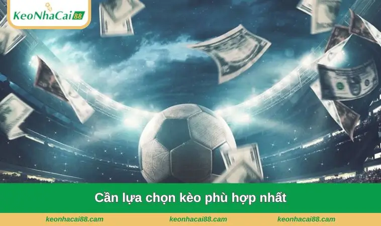Cần lựa chọn kèo phù hợp nhất