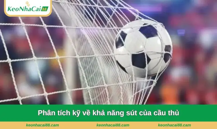 Phân tích kỹ về khả năng sút của cầu thủ